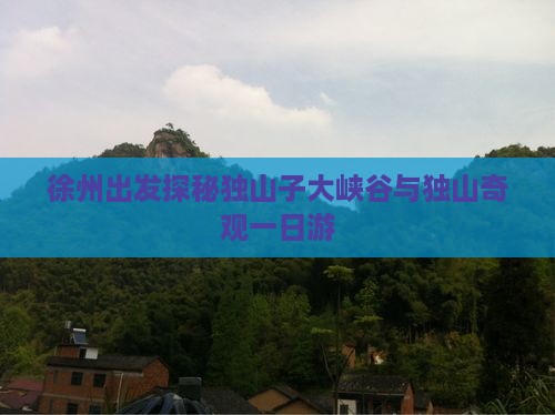 徐州出发探秘独山子大峡谷与独山奇观一日游