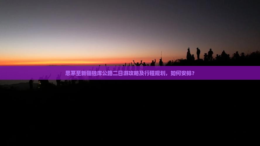 思茅至新疆独库公路二日游攻略及行程规划，如何安排？