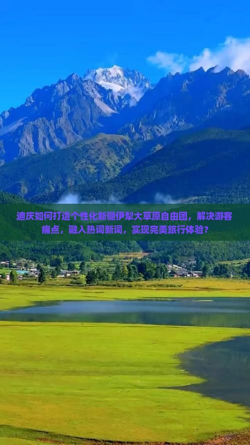 迪庆如何打造个性化新疆伊犁大草原自由团，解决游客痛点，融入热词新词，实现完美旅行体验？