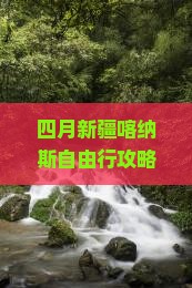 四月新疆喀纳斯自由行攻略：探索绝美景点，看看环球之旅路线信息，新疆旅游专业推荐