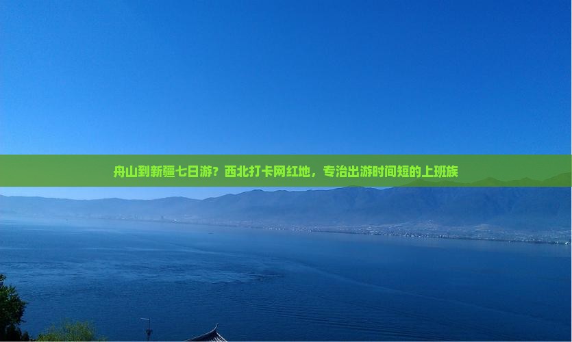 舟山到新疆七日游？西北打卡网红地，专治出游时间短的上班族