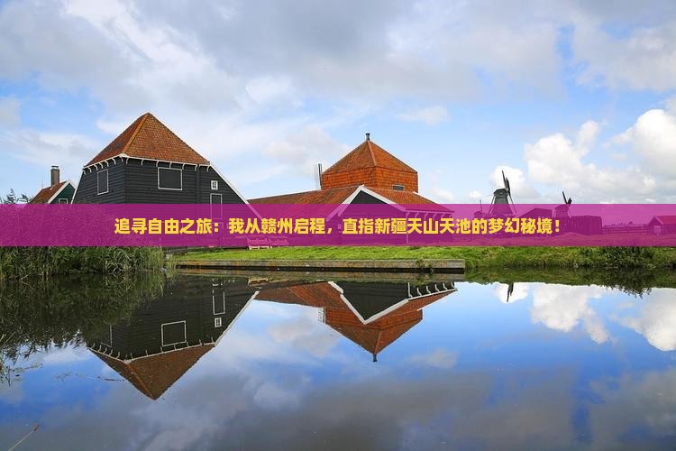 追寻自由之旅：我从赣州启程，直指新疆天山天池的梦幻秘境！