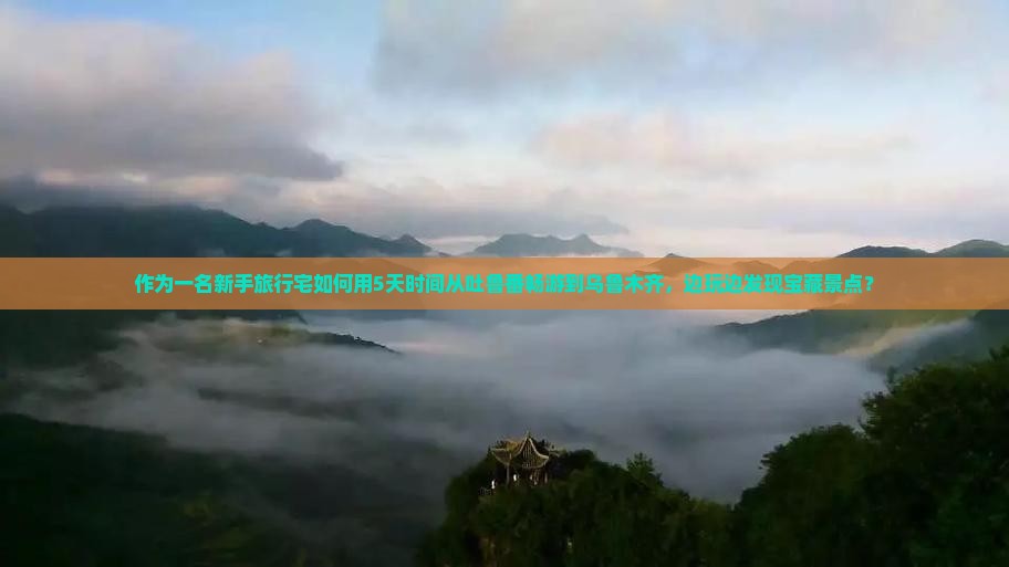 作为一名新手旅行宅如何用5天时间从吐鲁番畅游到乌鲁木齐，边玩边发现宝藏景点？