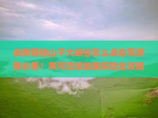 去新疆独山子大峡谷怎么卓自驾游客必看！黄河流域地貌探险全攻略