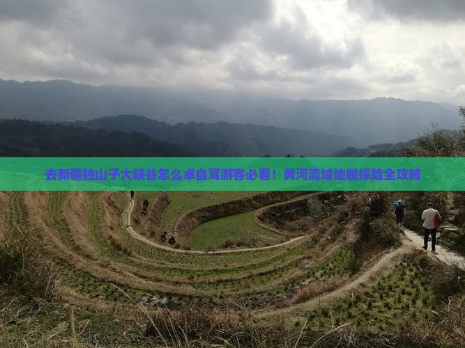 去新疆独山子大峡谷怎么卓自驾游客必看！黄河流域地貌探险全攻略