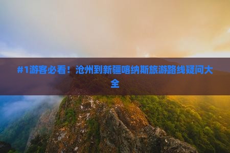 #1游客必看！沧州到新疆喀纳斯旅游路线疑问大全