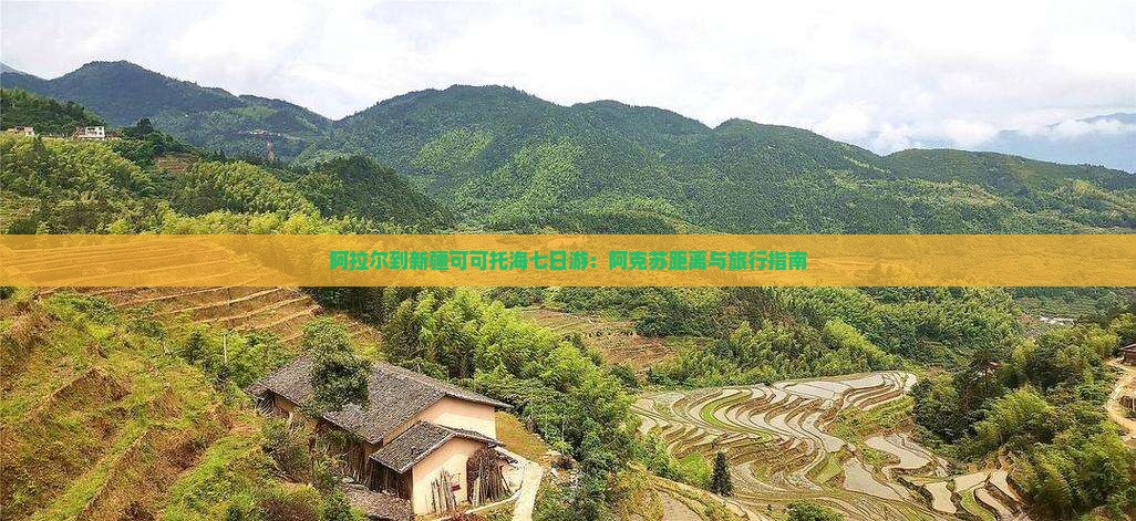 阿拉尔到新疆可可托海七日游：阿克苏距离与旅行指南
