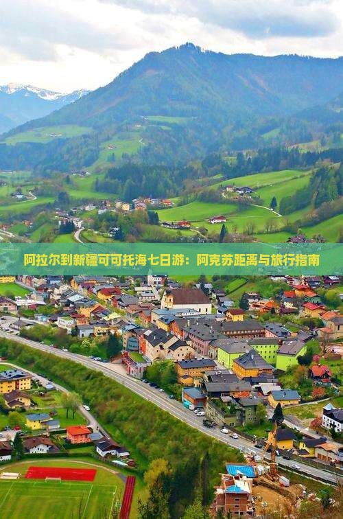 阿拉尔到新疆可可托海七日游：阿克苏距离与旅行指南