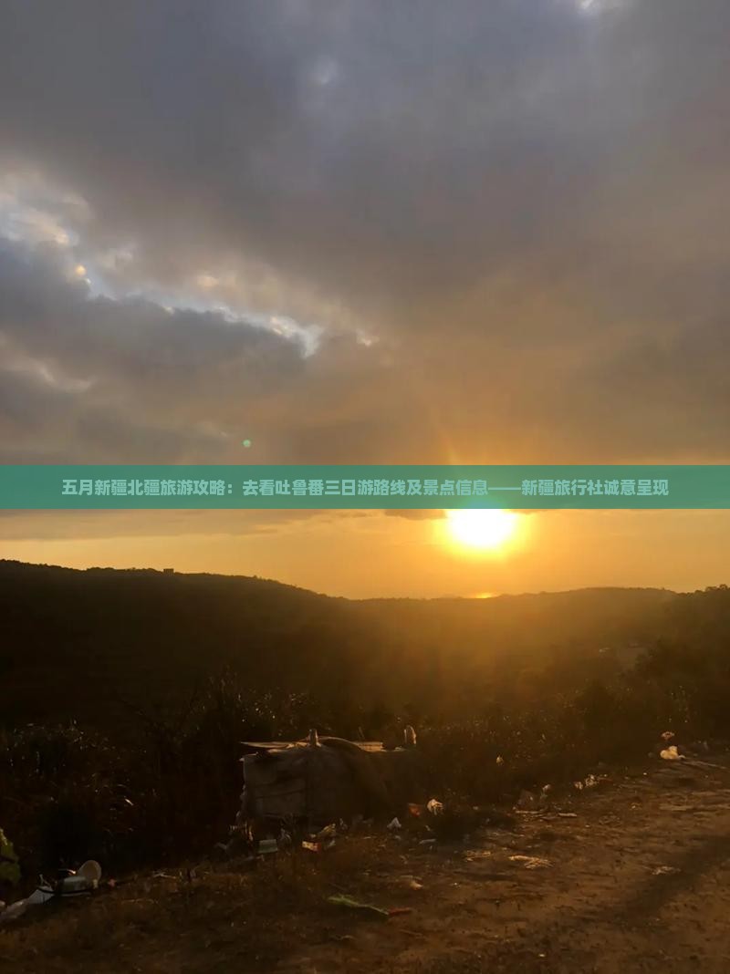 五月新疆北疆旅游攻略：去看吐鲁番三日游路线及景点信息——新疆旅行社诚意呈现
