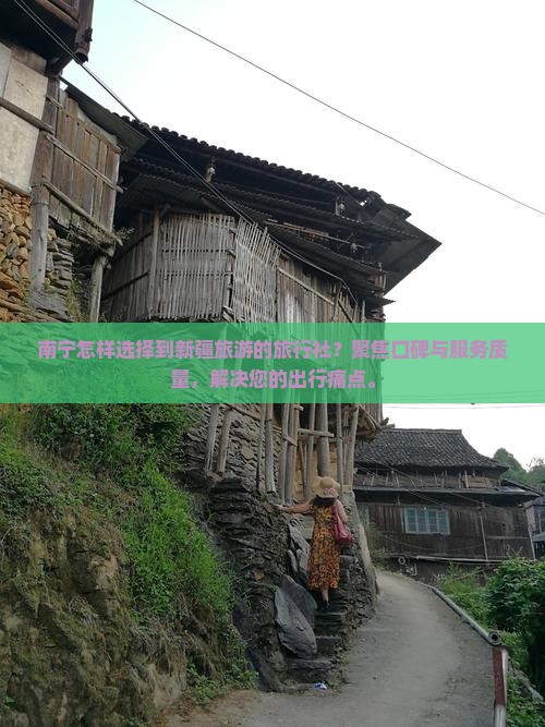 南宁怎样选择到新疆旅游的旅行社？聚焦口碑与服务质量，解决您的出行痛点。
