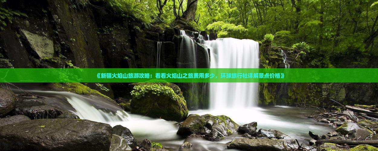 《新疆火焰山旅游攻略：看看火焰山之旅费用多少，环球旅行社详解景点价格》