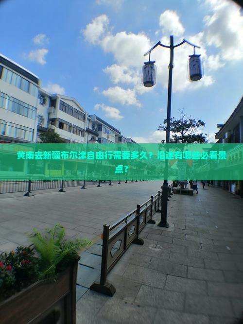 黄南去新疆布尔津自由行需要多久？沿途有哪些必看景点？