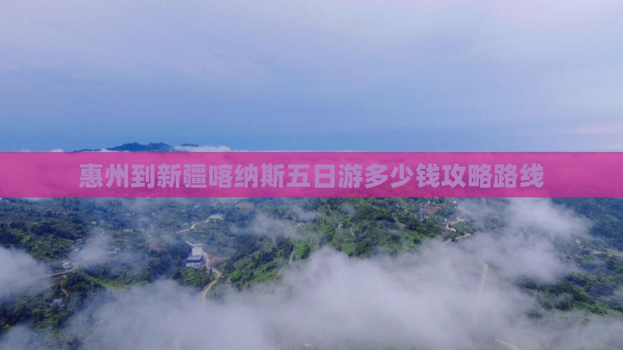 惠州到新疆喀纳斯五日游多少钱攻略路线