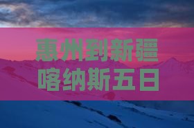 惠州到新疆喀纳斯五日游多少钱攻略路线