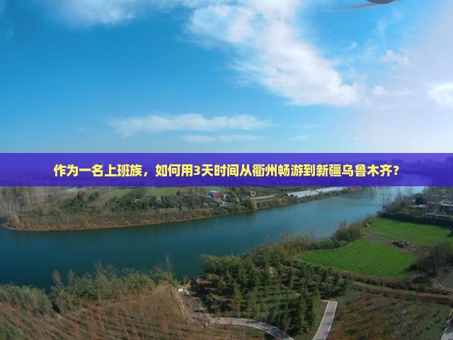 作为一名上班族，如何用3天时间从衢州畅游到新疆乌鲁木齐？