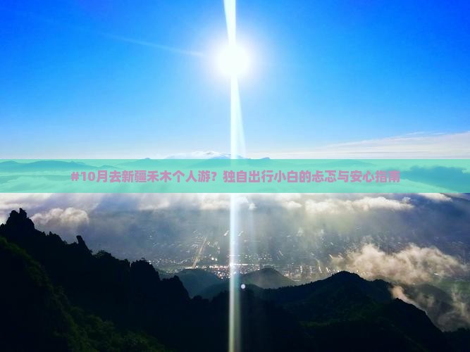 #10月去新疆禾木个人游？独自出行小白的忐忑与安心指南
