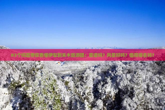 #3个问题带你看懂伊犁到禾木旅游团：靠谱吗？风景好吗？值得报名吗？