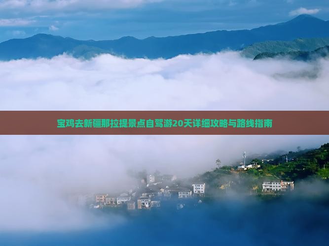 宝鸡去新疆那拉提景点自驾游20天详细攻略与路线指南