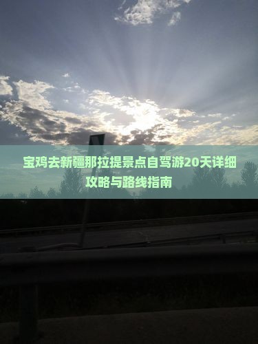 宝鸡去新疆那拉提景点自驾游20天详细攻略与路线指南