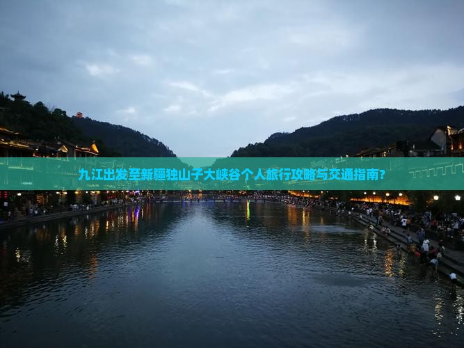 九江出发至新疆独山子大峡谷个人旅行攻略与交通指南？