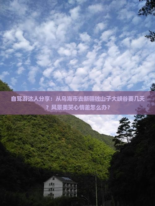 自驾游达人分享：从乌海市去新疆独山子大峡谷要几天？风景美哭心情差怎么办？