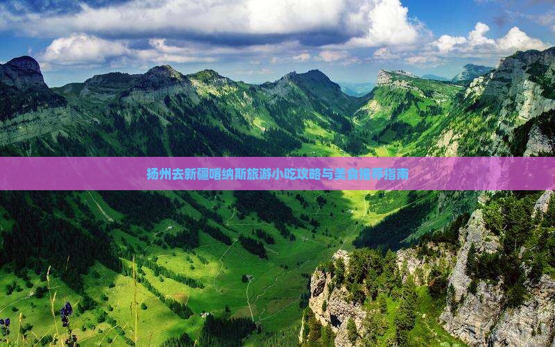 扬州去新疆喀纳斯旅游小吃攻略与美食推荐指南