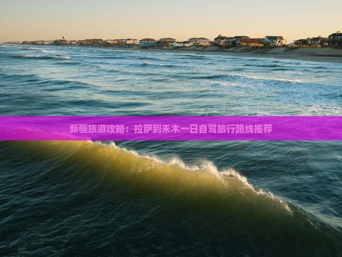 新疆旅游攻略：拉萨到禾木一日自驾旅行路线推荐