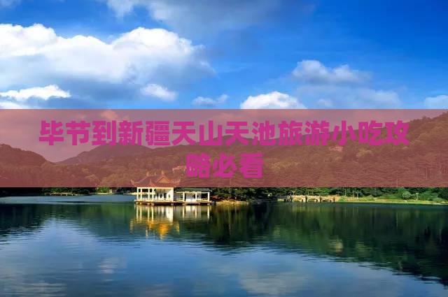 毕节到新疆天山天池旅游小吃攻略必看