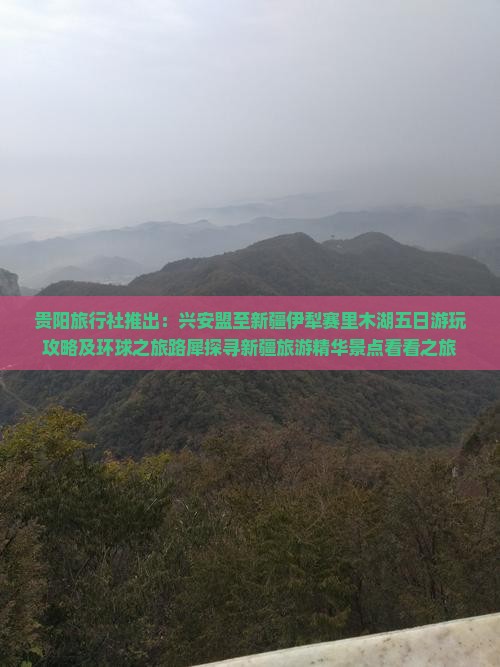 贵阳旅行社推出：兴安盟至新疆伊犁赛里木湖五日游玩攻略及环球之旅路犀探寻新疆旅游精华景点看看之旅