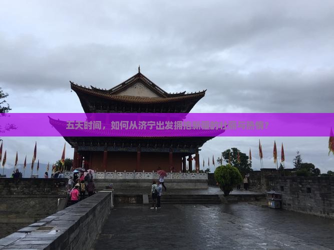五天时间，如何从济宁出发拥抱新疆的壮丽与热情？