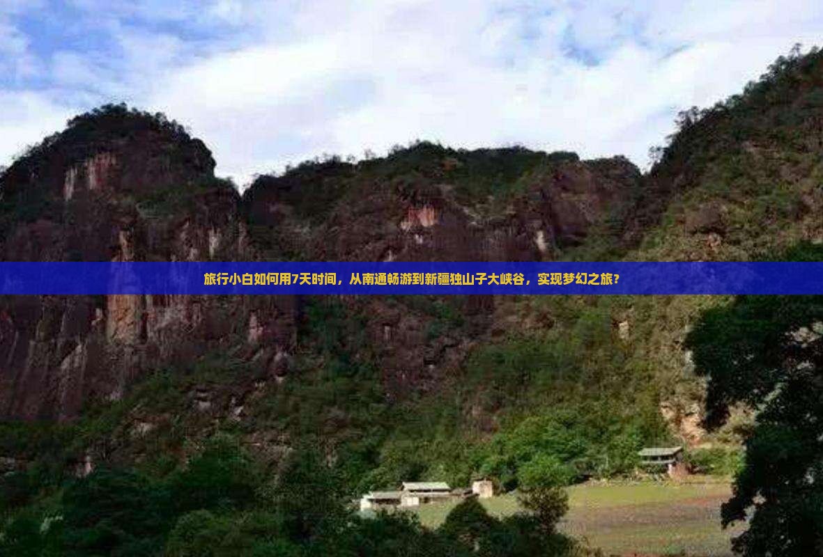 旅行小白如何用7天时间，从南通畅游到新疆独山子大峡谷，实现梦幻之旅？