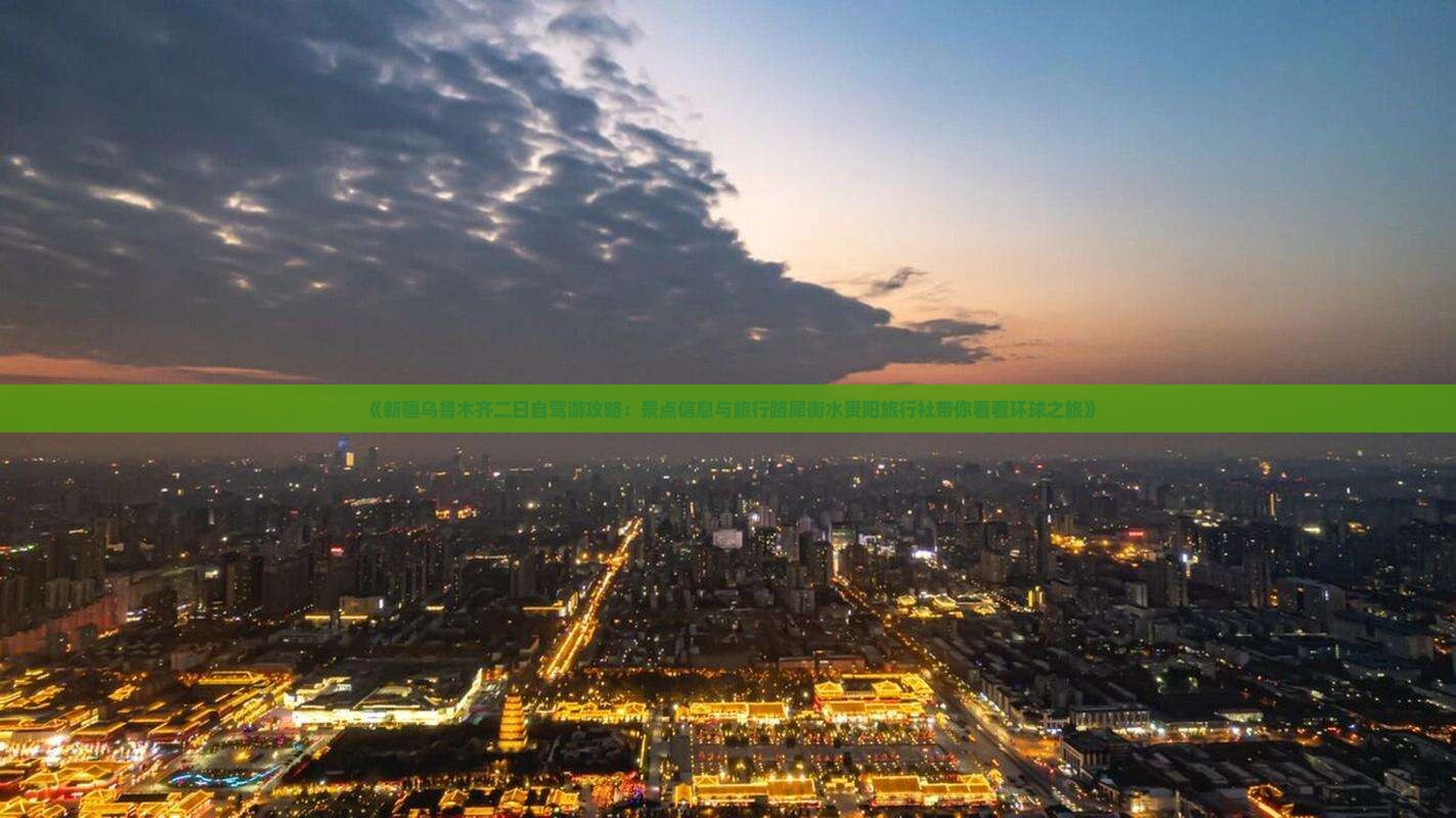 《新疆乌鲁木齐二日自驾游攻略：景点信息与旅行路犀衡水贵阳旅行社带你看看环球之旅》