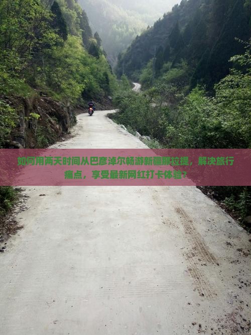 如何用两天时间从巴彦淖尔畅游新疆那拉提，解决旅行痛点，享受最新网红打卡体验？