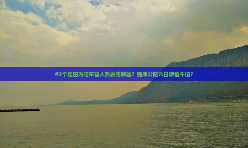 #3个理由为啥东营人热衷跑新疆？独库公路六日游值不值？