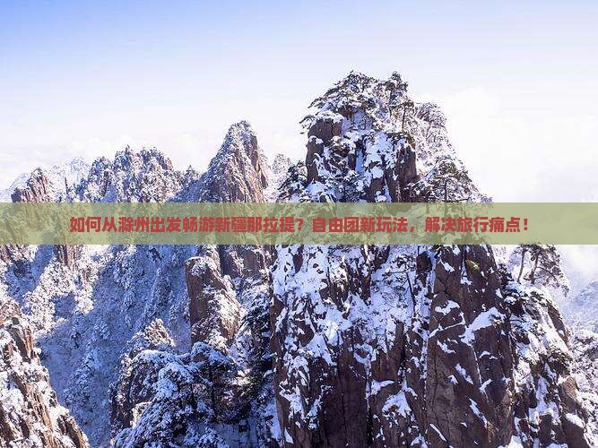 如何从滁州出发畅游新疆那拉提？自由团新玩法，解决旅行痛点！