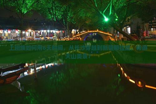 上班族如何用6天时间，从长沙穿越到新疆那拉提，畅游天山美景？