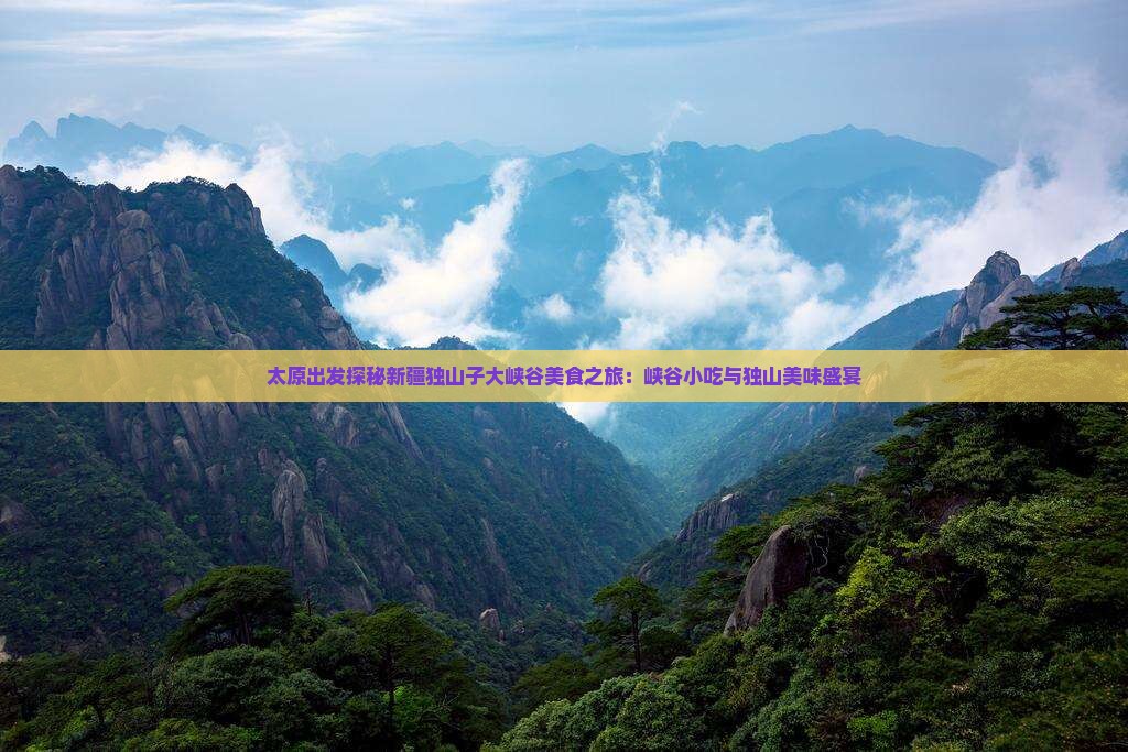 太原出发探秘新疆独山子大峡谷美食之旅：峡谷小吃与独山美味盛宴