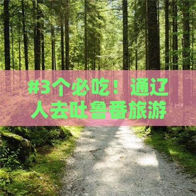 #3个必吃！通辽人去吐鲁番旅游的小吃攻略
