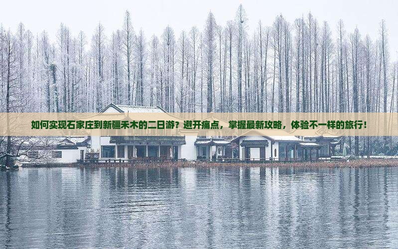 如何实现石家庄到新疆禾木的二日游？避开痛点，掌握最新攻略，体验不一样的旅行！