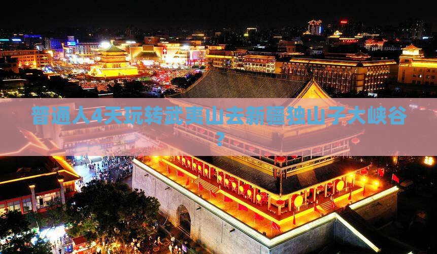 普通人4天玩转武夷山去新疆独山子大峡谷？