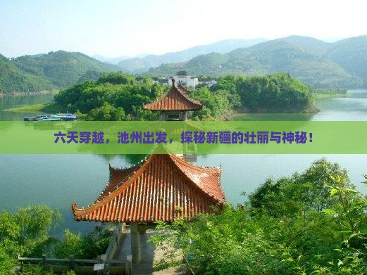 六天穿越,池州出发,探秘新疆的壮丽与神秘! 六天穿越,池州出发,探秘新疆的壮丽与神秘!