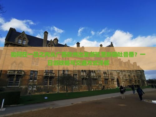 如何在一日之内从广西钦州出发游览至新疆吐鲁番？一日游攻略与交通方式详解