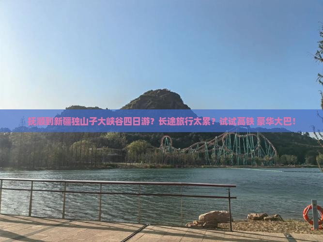 抚顺到新疆独山子大峡谷四日游？长途旅行太累？试试高铁+豪华大巴！