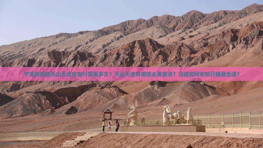 宁波到新疆天山天池自由行需要多久？天山天池有哪些必看景点？沿途如何安排行程最合适？