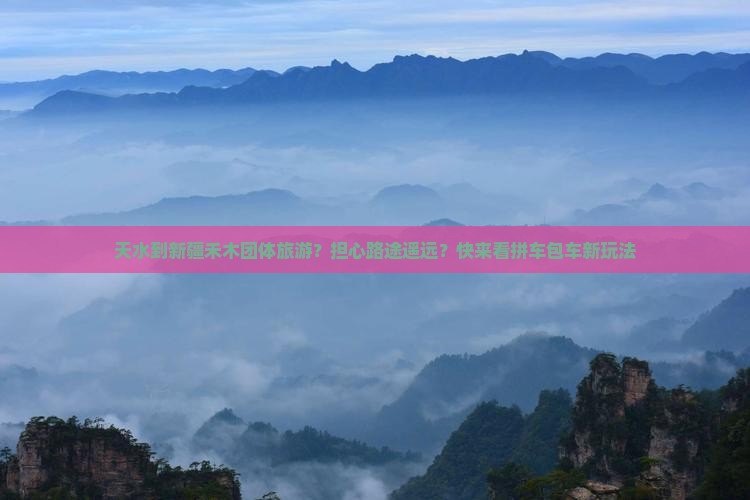 天水到新疆禾木团体旅游？担心路途遥远？快来看拼车包车新玩法