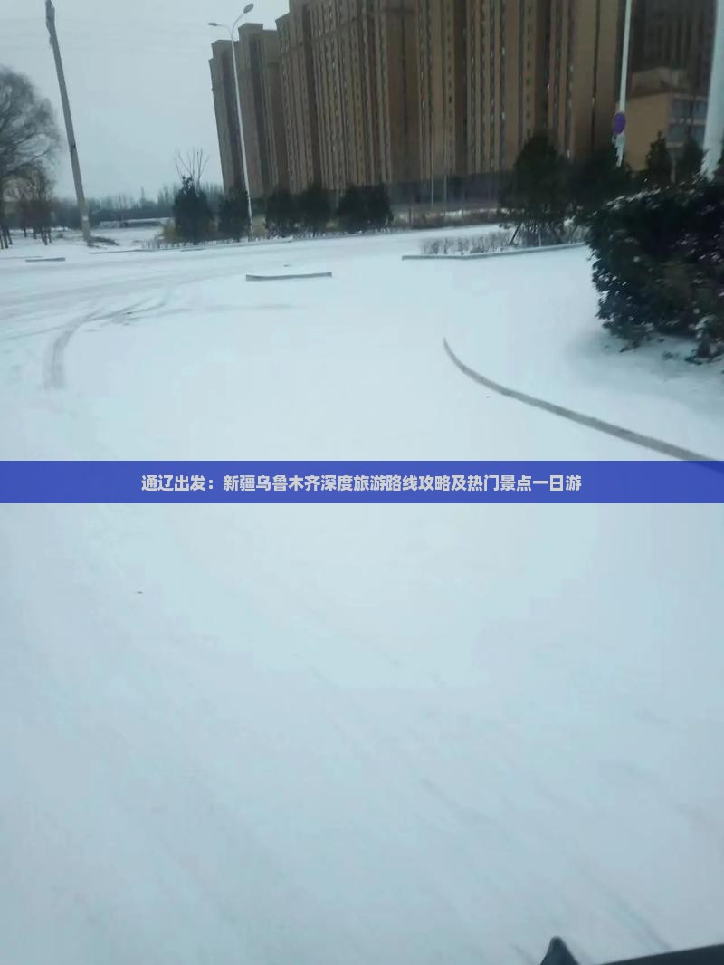 通辽出发：新疆乌鲁木齐深度旅游路线攻略及热门景点一日游