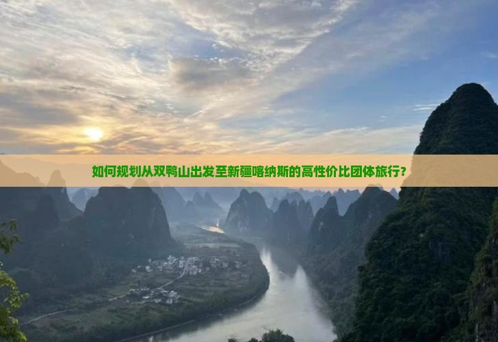 如何规划从双鸭山出发至新疆喀纳斯的高性价比团体旅行？
