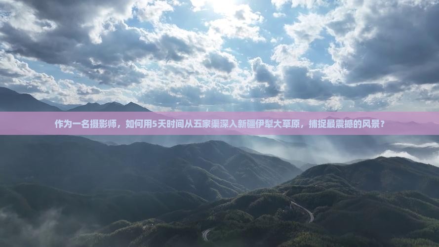 作为一名摄影师，如何用5天时间从五家渠深入新疆伊犁大草原，捕捉最震撼的风景？