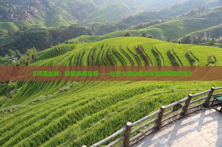 《鸡西出发：新疆旅游攻略——必去火焰山景点深度游探险指南》