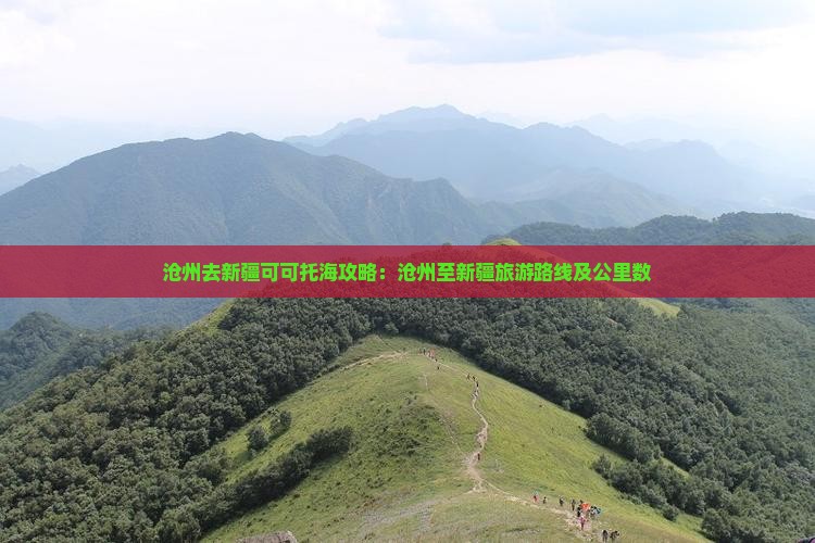 沧州去新疆可可托海攻略：沧州至新疆旅游路线及公里数